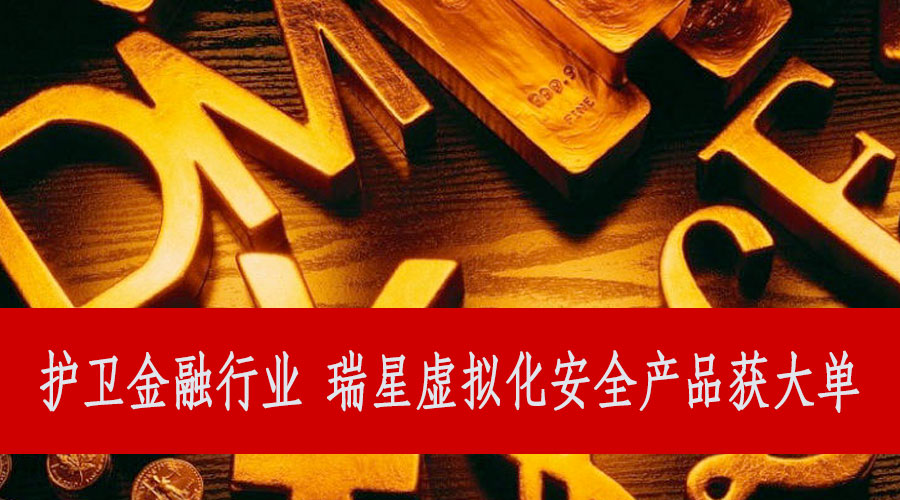 護衛金融行業 瑞星虛擬化安全產品獲大單 護衛金融行業 瑞星虛擬化安全產品獲大單